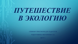 Презентация "Путешествие в экологию" семинар практикум для педагогов. - Класс учебник | Академический школьный учебник скачать | Сайт школьных книг учебников uchebniki.org.ua