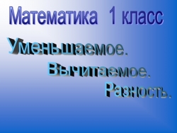 Презентация по математике на тему "Уменьшаемое, вычитаемое, разность" (1 класс) - Класс учебник | Академический школьный учебник скачать | Сайт школьных книг учебников uchebniki.org.ua