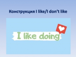 Презентация по английскому языку на тему "Конструкция I like" - Класс учебник | Академический школьный учебник скачать | Сайт школьных книг учебников uchebniki.org.ua