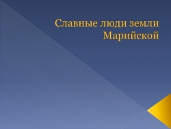 Презентация на тему "Славные люди земли Марийской" - Класс учебник | Академический школьный учебник скачать | Сайт школьных книг учебников uchebniki.org.ua