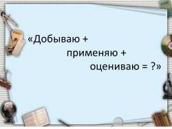 Презентация "Добываю, применяю, оцениваю" - Класс учебник | Академический школьный учебник скачать | Сайт школьных книг учебников uchebniki.org.ua