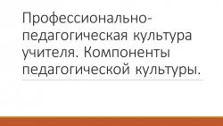 Презентация по теме "Профессионально-педагогическая культура учителя. Компоненты педагогической культуры." - Класс учебник | Академический школьный учебник скачать | Сайт школьных книг учебников uchebniki.org.ua