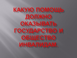 Презентация по финансовой грамотности на тему "Какую помощь должно оказывать государство и общество инвалидам" (7 класс) - Класс учебник | Академический школьный учебник скачать | Сайт школьных книг учебников uchebniki.org.ua