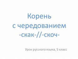 Презентация "Корень с чередованием -скак-//-скоч-" - Класс учебник | Академический школьный учебник скачать | Сайт школьных книг учебников uchebniki.org.ua