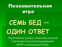 Презентация. Познавательная игра "Семь бед один ответ" - Класс учебник | Академический школьный учебник скачать | Сайт школьных книг учебников uchebniki.org.ua