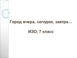 Презентация по ИЗО, 7 класс "Город вчера, сегодня, завтра..." - Класс учебник | Академический школьный учебник скачать | Сайт школьных книг учебников uchebniki.org.ua