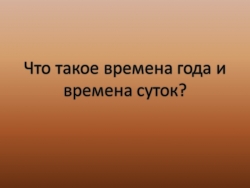 Презентация "Что такое времена года и времена суток" (О временах года и временах суток для детей дошкольного и младшего школьного возраста) - Класс учебник | Академический школьный учебник скачать | Сайт школьных книг учебников uchebniki.org.ua