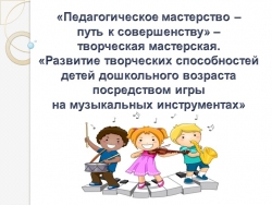 Презентация по музыкальному воспитанию «Педагогическое мастерство – путь к совершенству» – творческая мастерская. «Развитие творческих способностей детей дошкольного возраста посредством игры на музыкальных инструментах» - Класс учебник | Академический школьный учебник скачать | Сайт школьных книг учебников uchebniki.org.ua