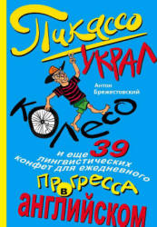 Пикассо украл колесо и ещё 39 лингвистических конфет для ежедневного прогресса в английском - Брежестовский А.П. - Класс учебник | Академический школьный учебник скачать | Сайт школьных книг учебников uchebniki.org.ua